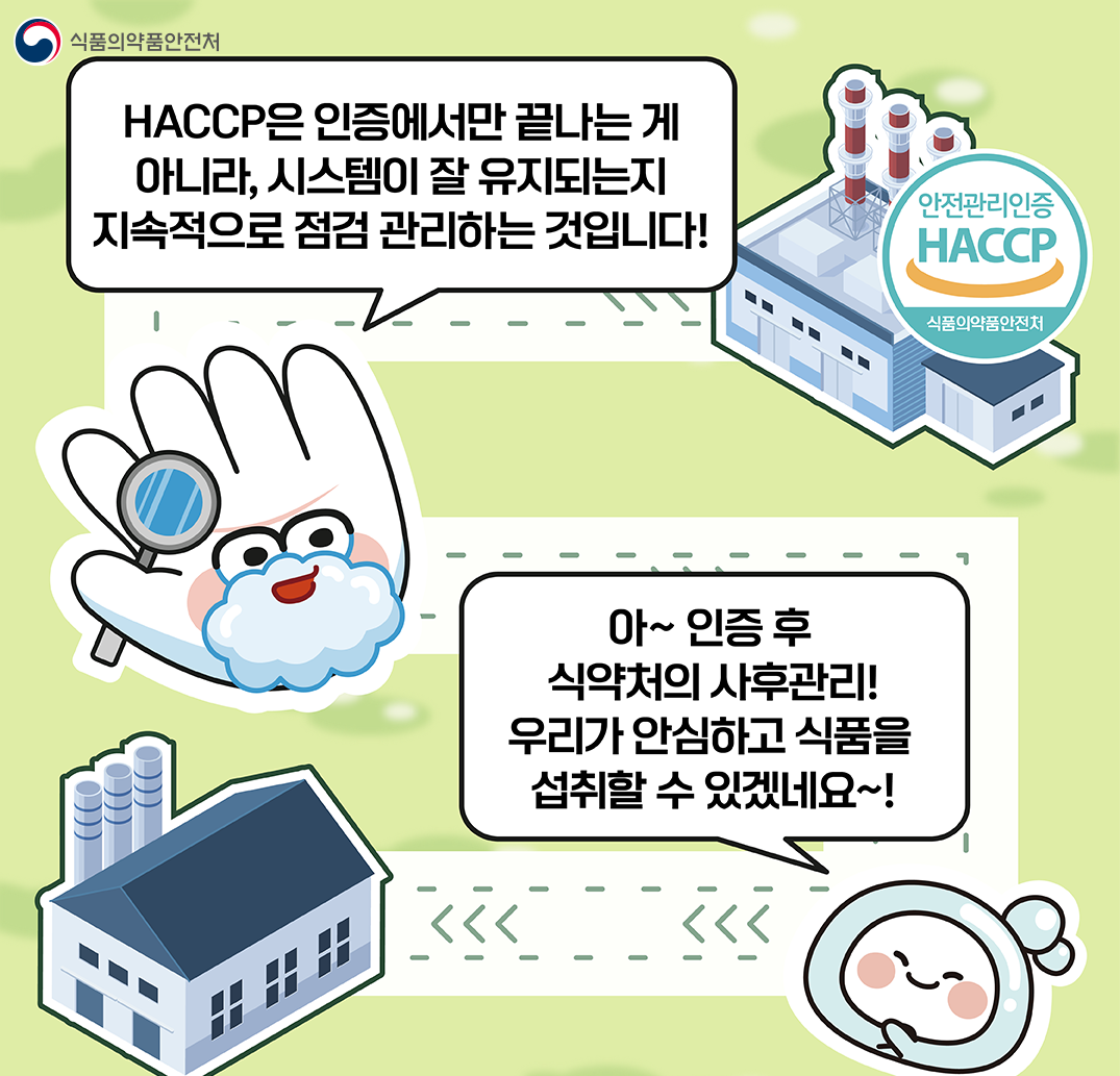 식품의약품안전처 / HACCP은 인증에서만 끝나는 게 아니라, 시스템이 잘 유지되는지 지속적으로 점검 관리하는 것입니다! / 안전관리인증 HACCP / 식품의약품안전처 / 아~ 인증 후 식약처의 사후관리! 우리가 안심하고 식품을 섭취할 수 있겠네요~!