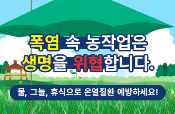 
                            폭염 속 농작업은 생명을 위협합니다.
물, 그늘, 휴식으로 온열질환 예방하세요!
