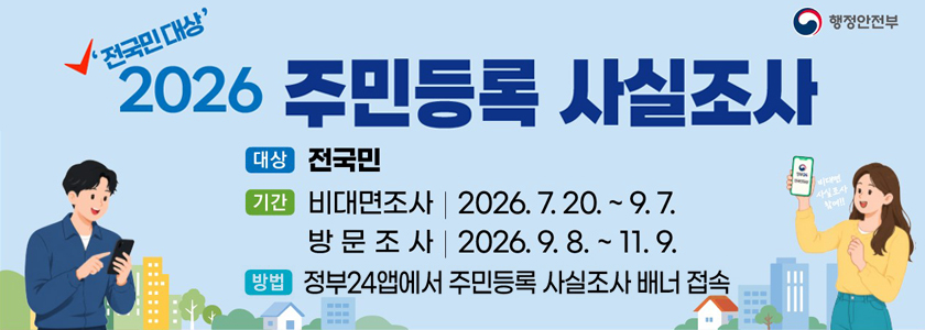 2026 전국민 대상 주민등록 사실 조사 행정안전부
대상 전국민
기간 비대면조사 2026.7.20 ~ 9.7 / 방문조사 2026.9.8~11.9
방법 정부 24앱에서 주민등록 사실조사 배너 접속