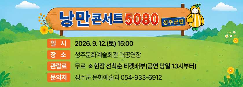 낭만콘서트 5080 성주군편 - 일시 : 2026. 9. 12.(토) 15:00 / 장소 : 성주문화예술회관 대공연장 / 관람료 : 무료  ※ 현장 선착순 티켓배부(공연 당일 13시부터) / 문의처 : 성주군 문화예술과 054-933-6912
