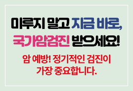 미루지 말고 지금 바로, 국가암검진 받으세요! 암 예방! 정기적인 검진이 가장 중요합니다.
