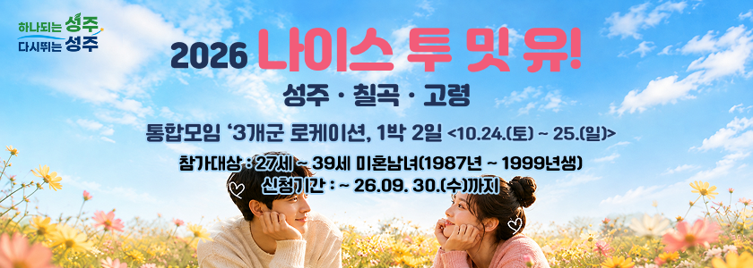 (하나되는 성주, 다시뛰는 성주) 2026 나이스 투 밋 유! 성주ㆍ칠곡ㆍ고령 - 통합모임 ‘3개군 로케이션, 1박 2일 <10.24.(토) ~ 25.(일)> 참가대상 : 27세 ~ 39세 미혼남녀(1987년 ~ 1999년생) 신청기간 : ~ 26.09. 30.(수)까지
